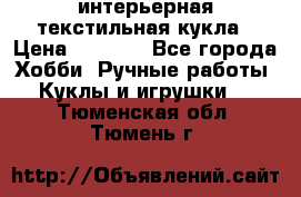 интерьерная текстильная кукла › Цена ­ 2 500 - Все города Хобби. Ручные работы » Куклы и игрушки   . Тюменская обл.,Тюмень г.